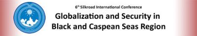 6th Silk Road International Conference Globalization and Security in Black and Caspian Seas Region